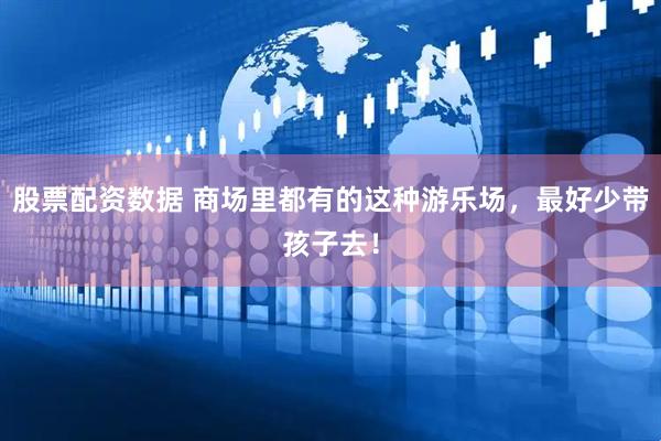 股票配资数据 商场里都有的这种游乐场，最好少带孩子去！