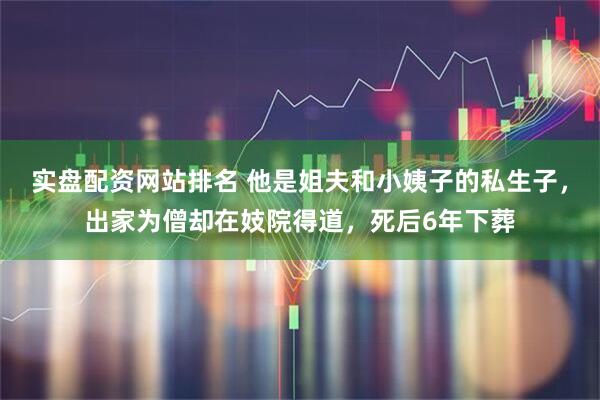 实盘配资网站排名 他是姐夫和小姨子的私生子,出家为僧却在妓院得道,死后6年下葬