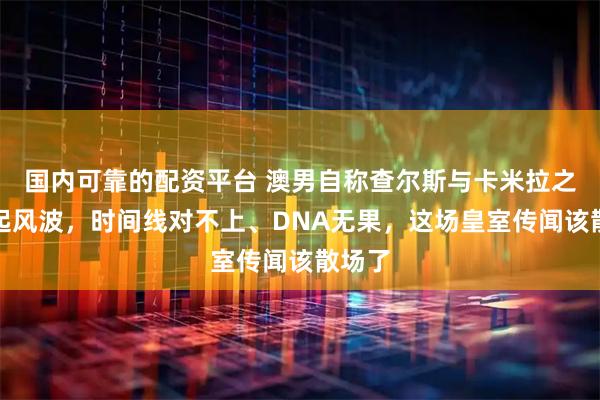 国内可靠的配资平台 澳男自称查尔斯与卡米拉之子再起风波,时间线对不上、DNA无果,这场皇室传闻该散场了